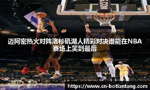 迈阿密热火对阵洛杉矶湖人精彩对决谁能在NBA赛场上笑到最后